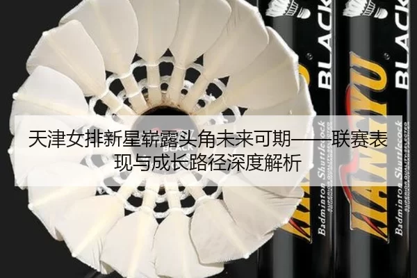 天津女排新星崭露头角未来可期——联赛表现与成长路径深度解析